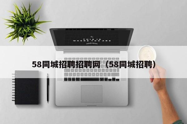 58同城招聘招聘网（58同城招聘）