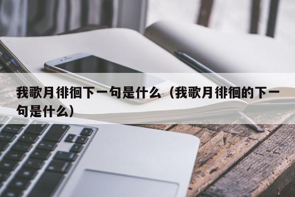 我歌月徘徊下一句是什么（我歌月徘徊的下一句是什么）