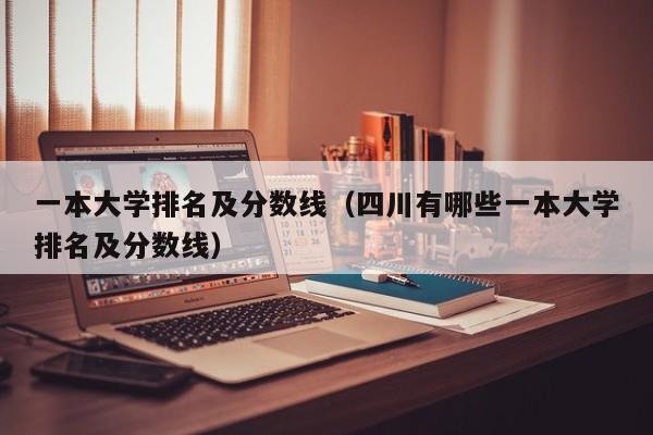 一本大学排名及分数线（四川有哪些一本大学排名及分数线）