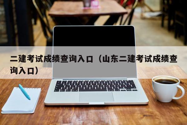 二建考试成绩查询入口（山东二建考试成绩查询入口）