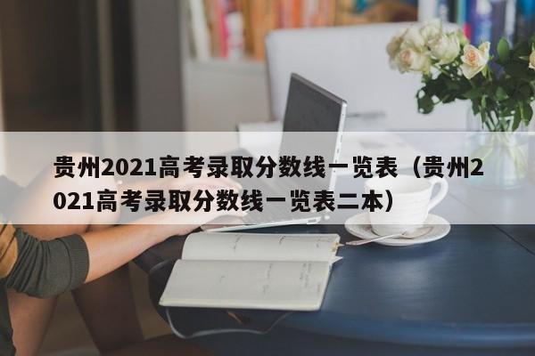 贵州2021高考录取分数线一览表（贵州2021高考录取分数线一览表二本）