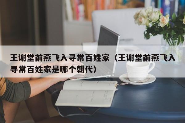 王谢堂前燕飞入寻常百姓家（王谢堂前燕飞入寻常百姓家是哪个朝代）