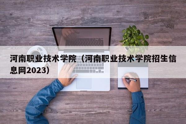 河南职业技术学院（河南职业技术学院招生信息网2023）