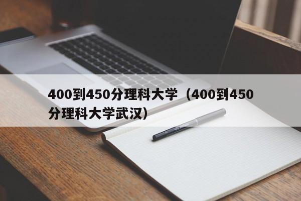 400到450分理科大学（400到450分理科大学武汉）