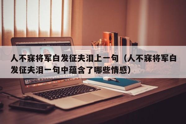 人不寐将军白发征夫泪上一句（人不寐将军白发征夫泪一句中蕴含了哪些情感）