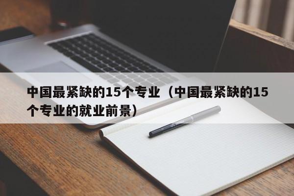 中国最紧缺的15个专业（中国最紧缺的15个专业的就业前景）