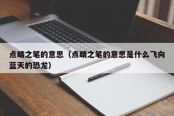 点睛之笔的意思（点睛之笔的意思是什么飞向蓝天的恐龙）