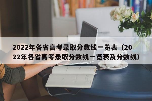 2022年各省高考录取分数线一览表（2022年各省高考录取分数线一览表及分数线）