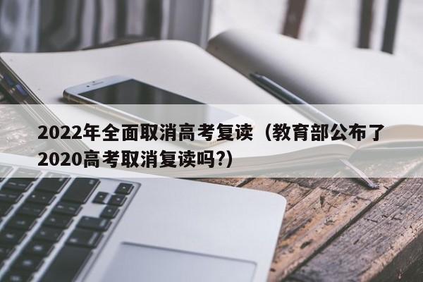 2022年全面取消高考复读（教育部公布了2020高考取消复读吗?）