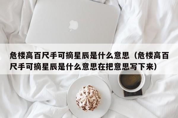 危楼高百尺手可摘星辰是什么意思（危楼高百尺手可摘星辰是什么意思在把意思写下来）