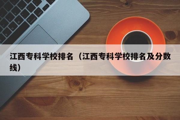 江西专科学校排名（江西专科学校排名及分数线）