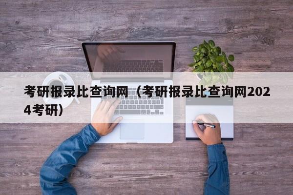 考研报录比查询网（考研报录比查询网2024考研）