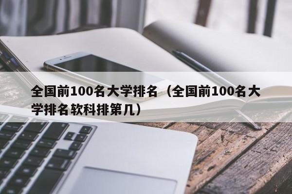 全国前100名大学排名（全国前100名大学排名软科排第几）