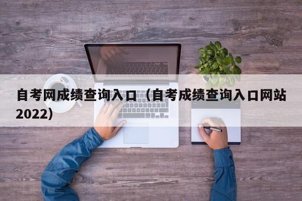 自考网成绩查询入口（自考成绩查询入口网站2022）