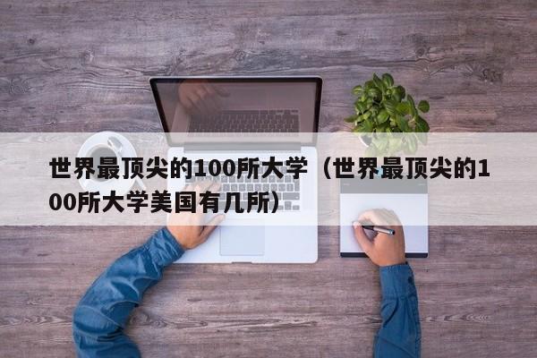 世界最顶尖的100所大学（世界最顶尖的100所大学美国有几所）