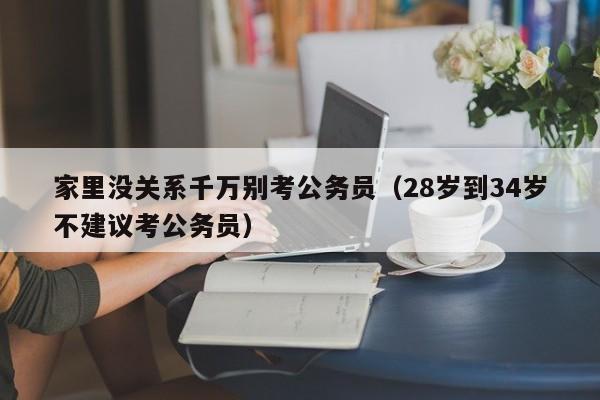 家里没关系千万别考公务员（28岁到34岁不建议考公务员）