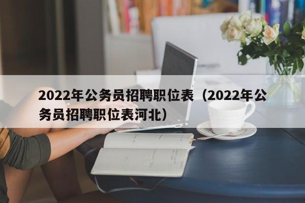 2022年公务员招聘职位表（2022年公务员招聘职位表河北）