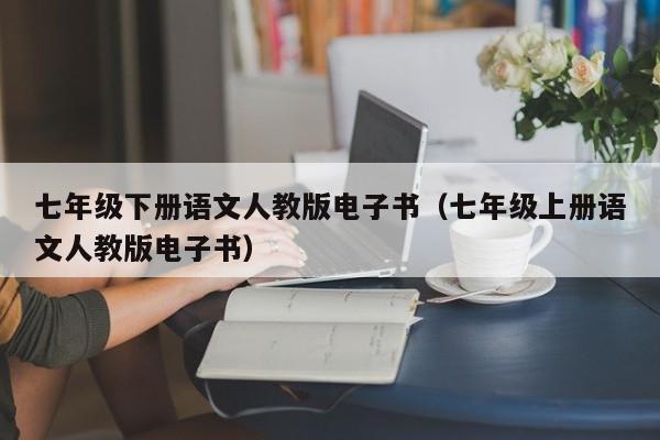 七年级下册语文人教版电子书（七年级上册语文人教版电子书）