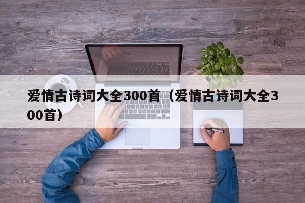 爱情古诗词大全300首（爱情古诗词大全300首）