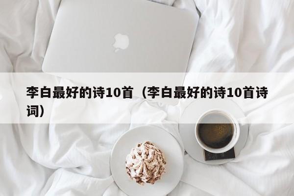 李白最好的诗10首（李白最好的诗10首诗词）