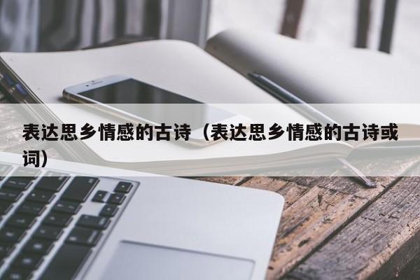 表达思乡情感的古诗（表达思乡情感的古诗或词）