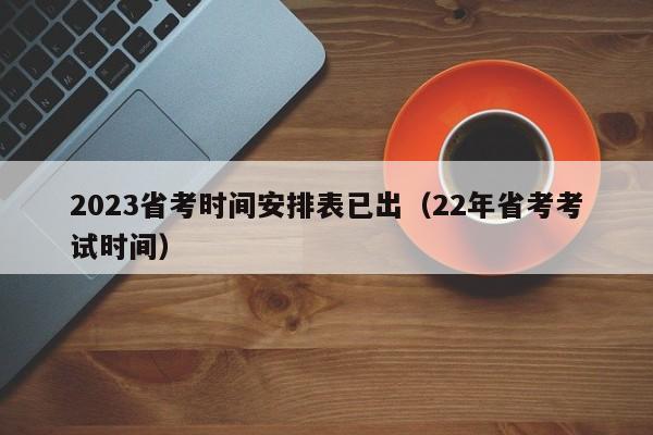 2023省考时间安排表已出（22年省考考试时间）