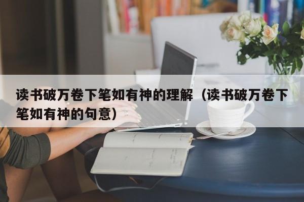 读书破万卷下笔如有神的理解（读书破万卷下笔如有神的句意）