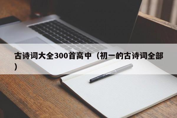 古诗词大全300首高中（初一的古诗词全部）