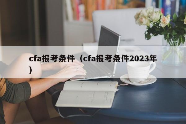 cfa报考条件（cfa报考条件2023年）