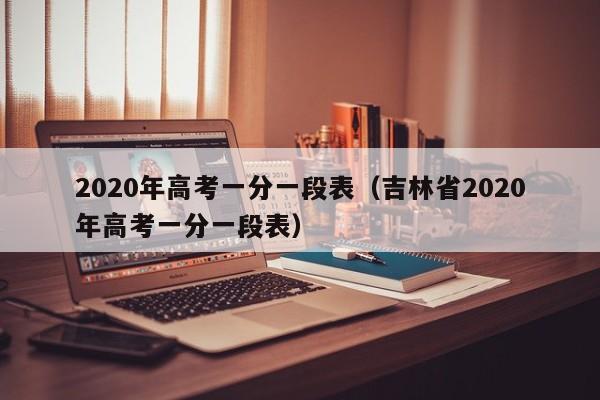 2020年高考一分一段表（吉林省2020年高考一分一段表）