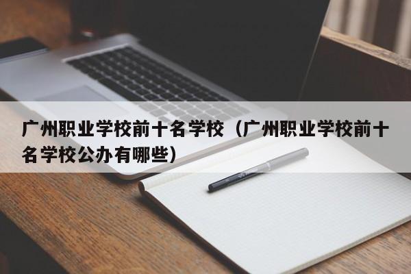 广州职业学校前十名学校（广州职业学校前十名学校公办有哪些）