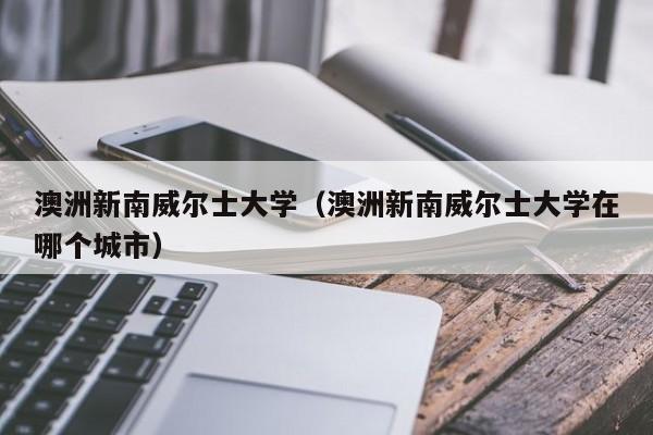 澳洲新南威尔士大学（澳洲新南威尔士大学在哪个城市）