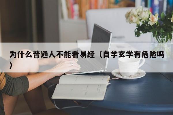 为什么普通人不能看易经（自学玄学有危险吗）