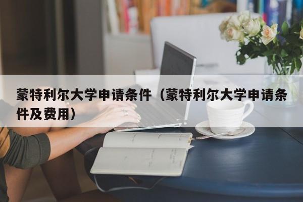 蒙特利尔大学申请条件（蒙特利尔大学申请条件及费用）