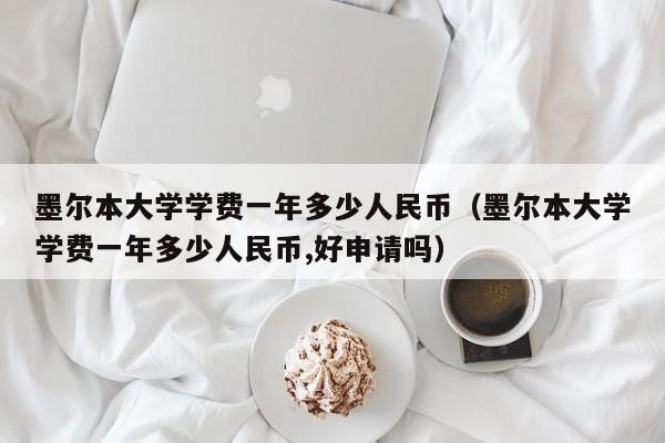 墨尔本大学学费一年多少人民币（墨尔本大学学费一年多少人民币,好申请吗）