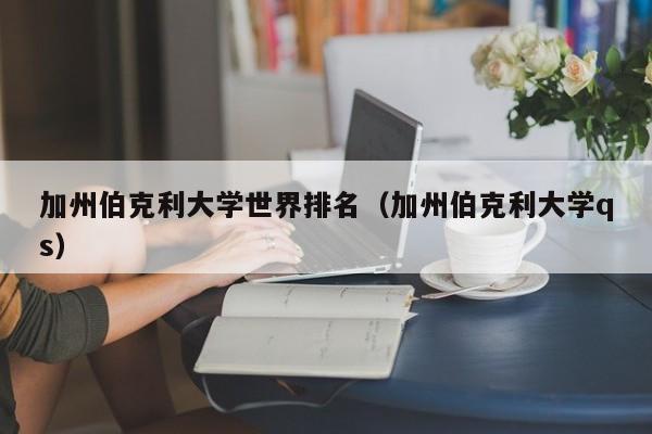 加州伯克利大学世界排名（加州伯克利大学qs）