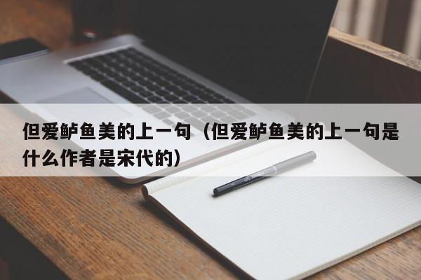 但爱鲈鱼美的上一句（但爱鲈鱼美的上一句是什么作者是宋代的）