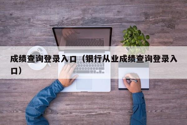 成绩查询登录入口（银行从业成绩查询登录入口）