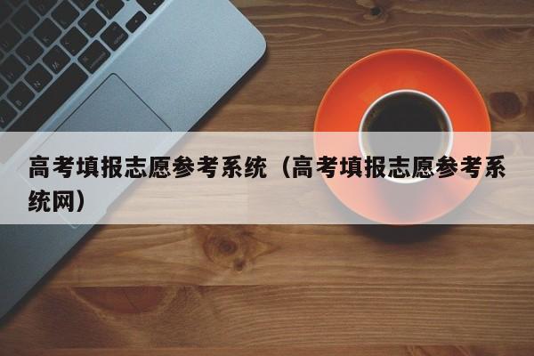 高考填报志愿参考系统（高考填报志愿参考系统网）