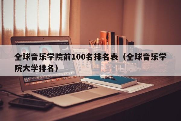 全球音乐学院前100名排名表（全球音乐学院大学排名）