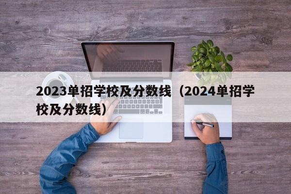 2023单招学校及分数线（2024单招学校及分数线）