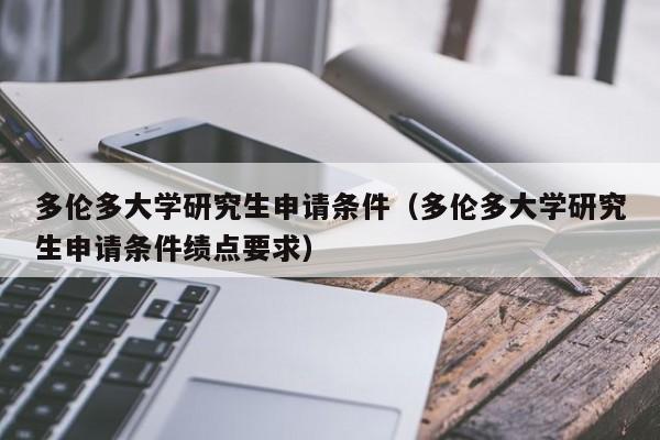 多伦多大学研究生申请条件（多伦多大学研究生申请条件绩点要求）