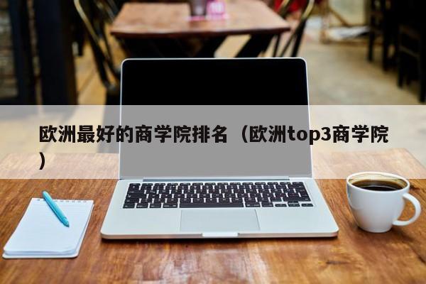 欧洲最好的商学院排名（欧洲top3商学院）