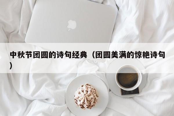 中秋节团圆的诗句经典（团圆美满的惊艳诗句）