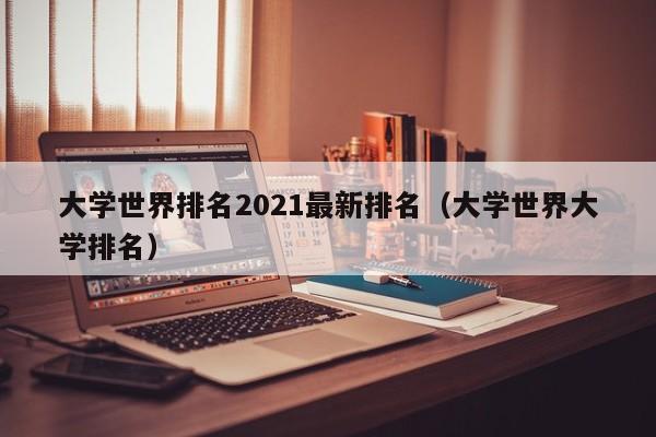 大学世界排名2021最新排名（大学世界大学排名）