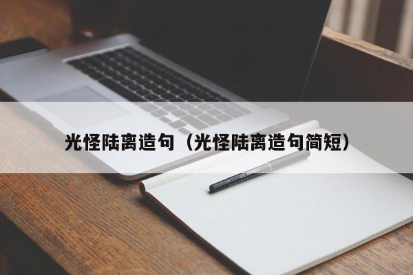 光怪陆离造句（光怪陆离造句简短）