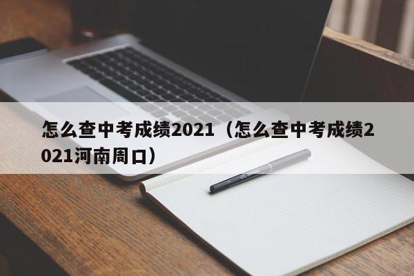 怎么查中考成绩2021（怎么查中考成绩2021河南周口）