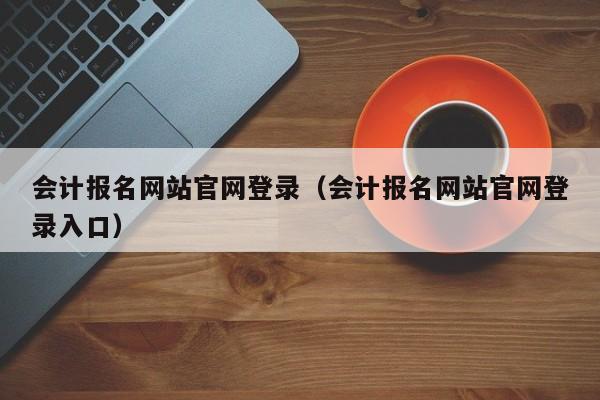 会计报名网站官网登录（会计报名网站官网登录入口）