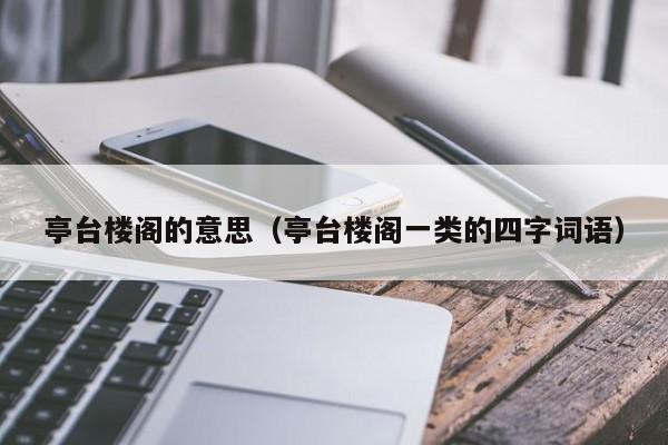 亭台楼阁的意思（亭台楼阁一类的四字词语）