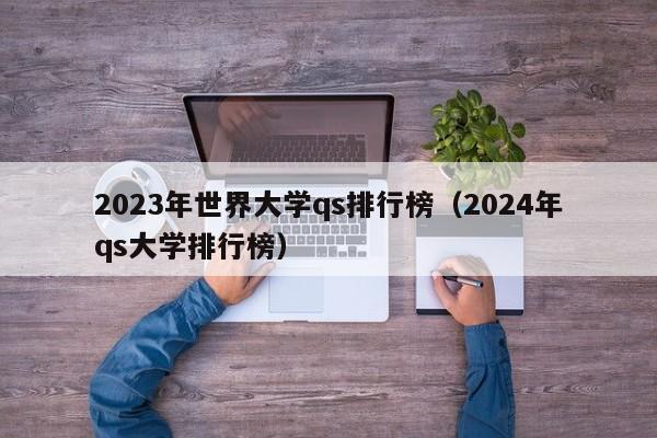 2023年世界大学qs排行榜（2024年qs大学排行榜）